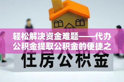 广饶轻松解决资金难题——代办公积金提取公积金的便捷之道
