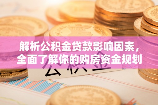 广饶解析公积金贷款影响因素，全面了解你的购房资金规划