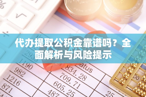广饶代办提取公积金靠谱吗？全面解析与风险提示