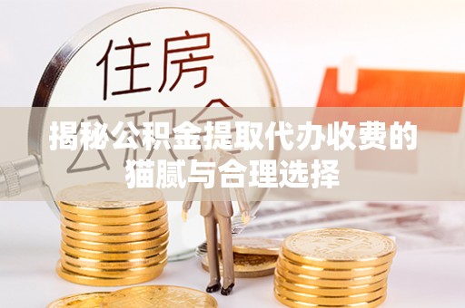广饶揭秘公积金提取代办收费的猫腻与合理选择