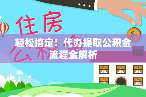 广饶轻松搞定！代办提取公积金流程全解析
