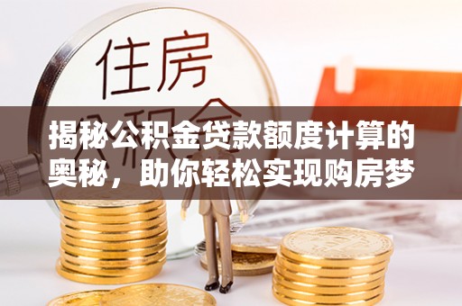 广饶揭秘公积金贷款额度计算的奥秘，助你轻松实现购房梦