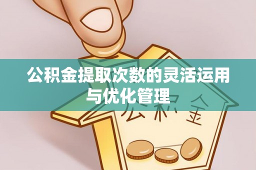 广饶公积金提取次数的灵活运用与优化管理