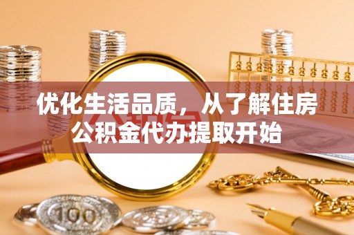 广饶优化生活品质，从了解住房公积金代办提取开始