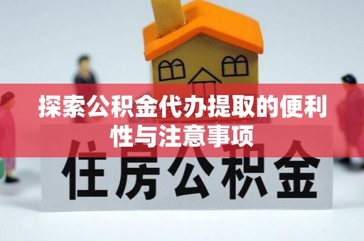 广饶探索公积金代办提取的便利性与注意事项