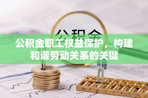 广饶公积金职工权益保护，构建和谐劳动关系的关键