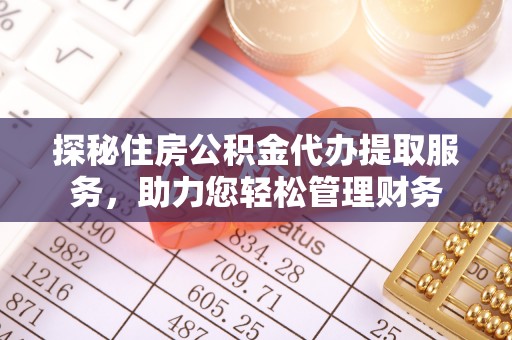 广饶探秘住房公积金代办提取服务，助力您轻松管理财务