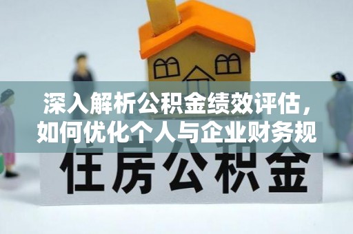 广饶深入解析公积金绩效评估，如何优化个人与企业财务规划