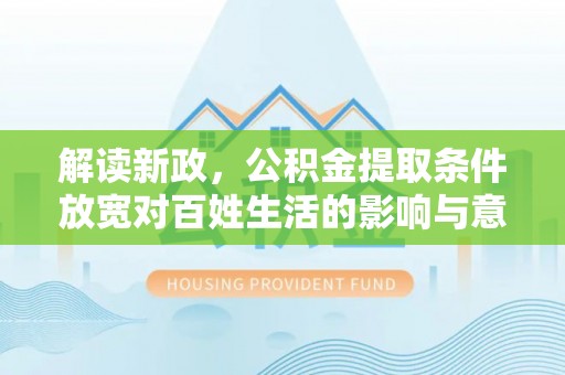 广饶解读新政，公积金提取条件放宽对百姓生活的影响与意义