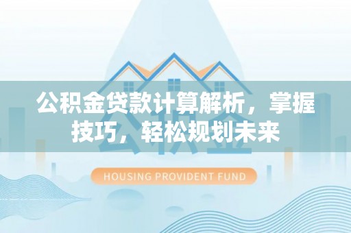 广饶公积金贷款计算解析，掌握技巧，轻松规划未来