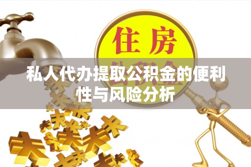 广饶私人代办提取公积金的便利性与风险分析