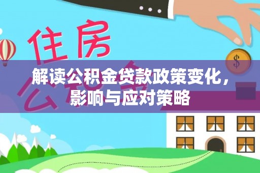广饶解读公积金贷款政策变化，影响与应对策略