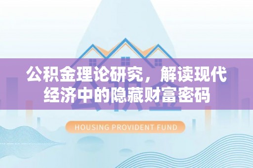 广饶公积金理论研究，解读现代经济中的隐藏财富密码