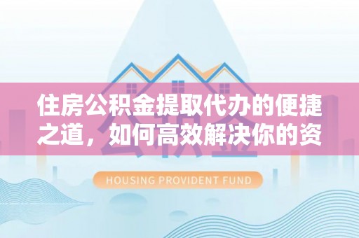广饶住房公积金提取代办的便捷之道，如何高效解决你的资金需求