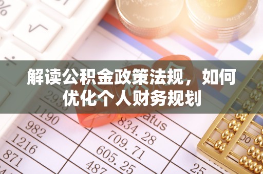 广饶解读公积金政策法规，如何优化个人财务规划